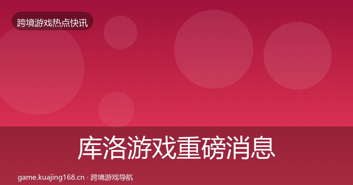 库洛游戏重磅消息入门到进阶·第1022篇