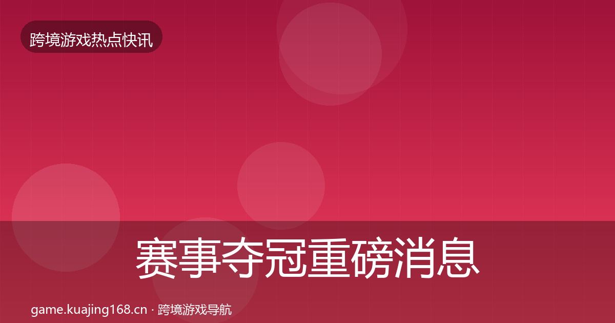 赛事夺冠重磅消息实践指南·第1025篇