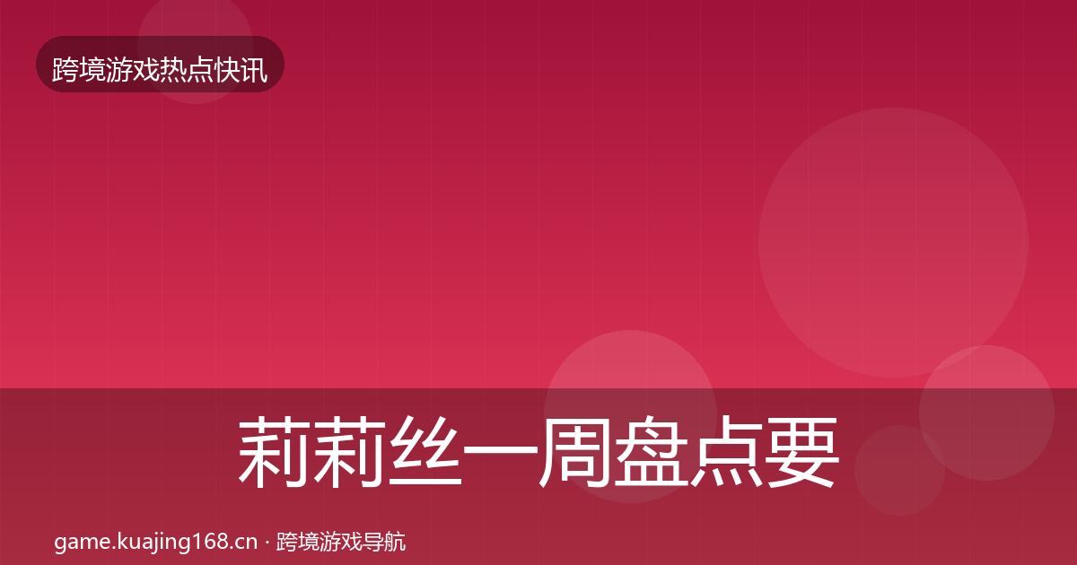 莉莉丝一周盘点要点梳理·第1026篇
