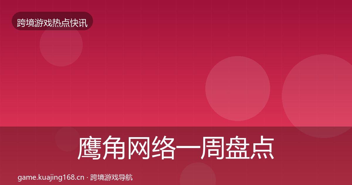 鹰角网络一周盘点要点梳理·第1027篇