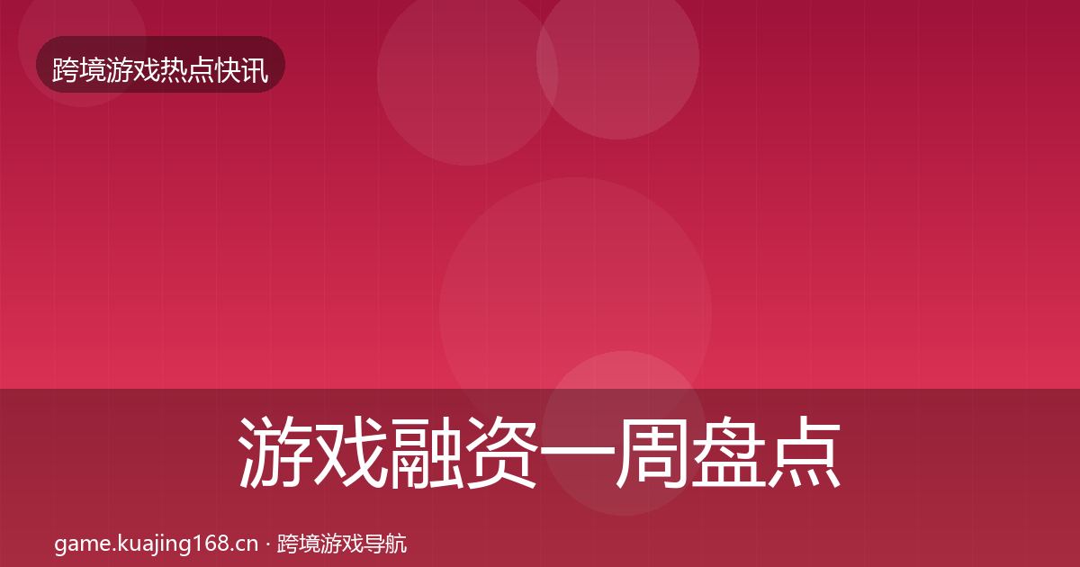 游戏融资一周盘点实践指南·第1029篇