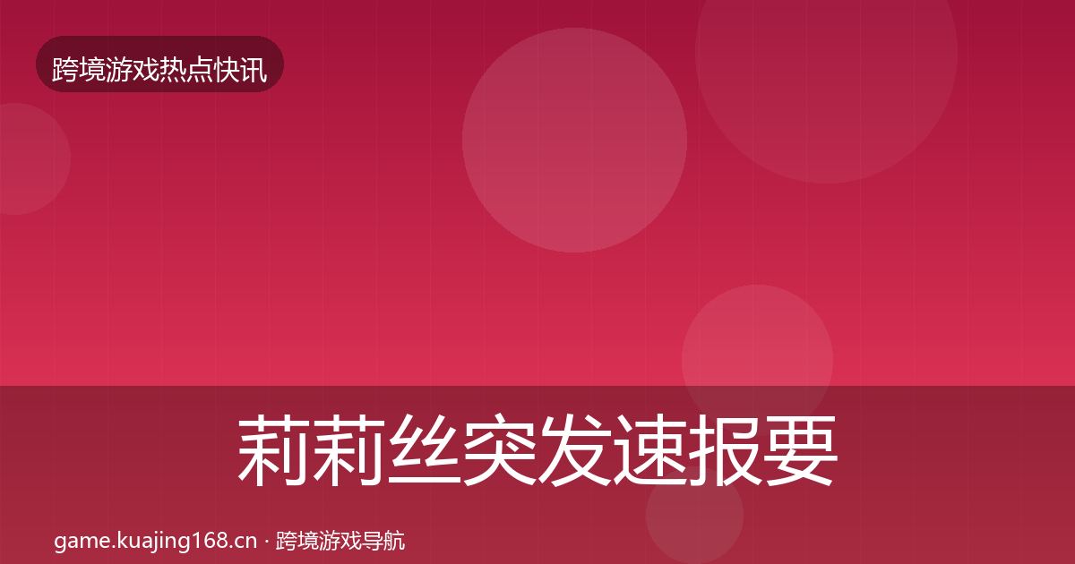 莉莉丝突发速报要点梳理·第1031篇