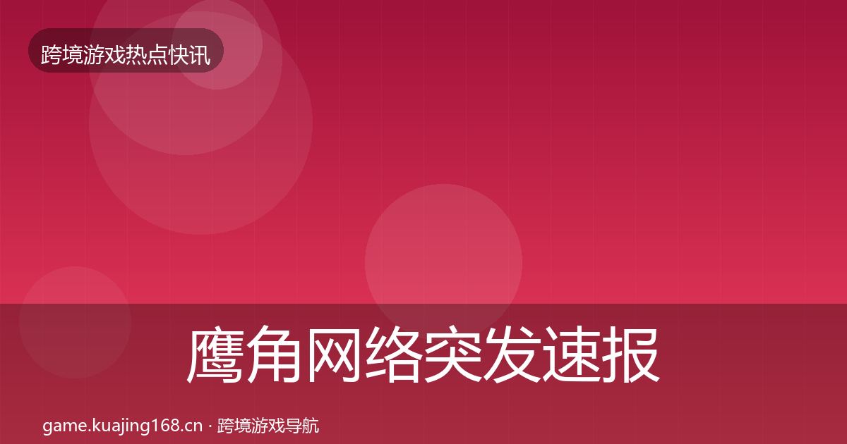 鹰角网络突发速报要点梳理·第1032篇