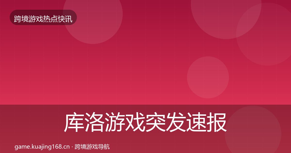 库洛游戏突发速报入门到进阶·第1032篇