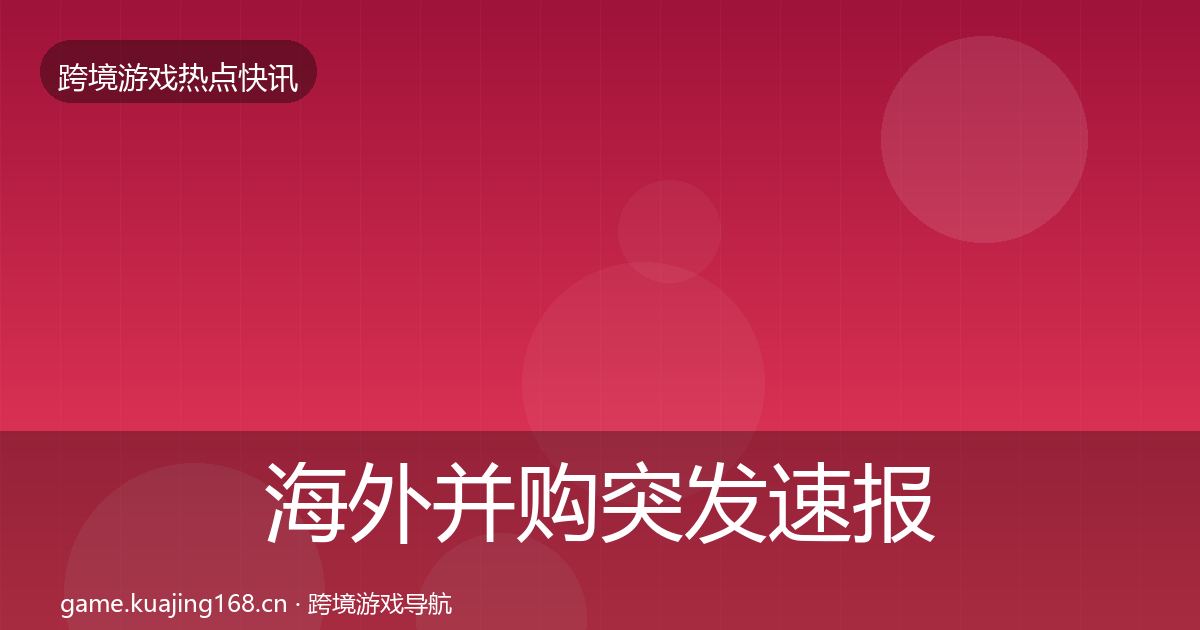海外并购突发速报全攻略·第1034篇