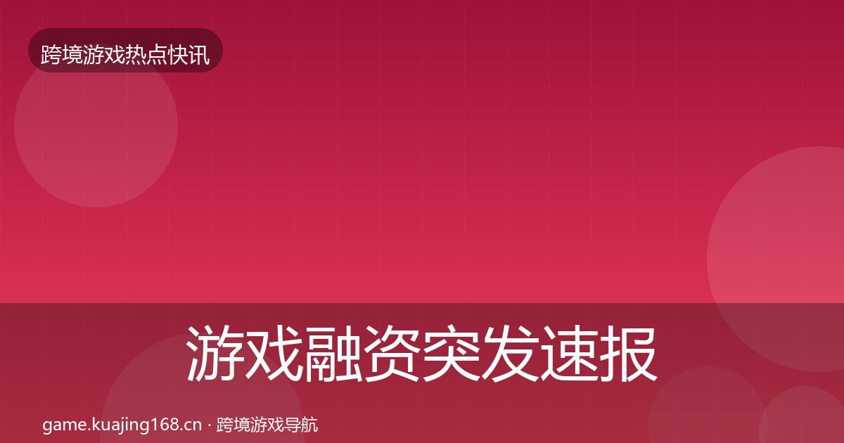 游戏融资突发速报实践指南·第1034篇