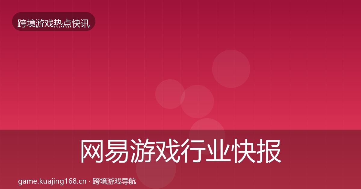 网易游戏行业快报全攻略·第1037篇