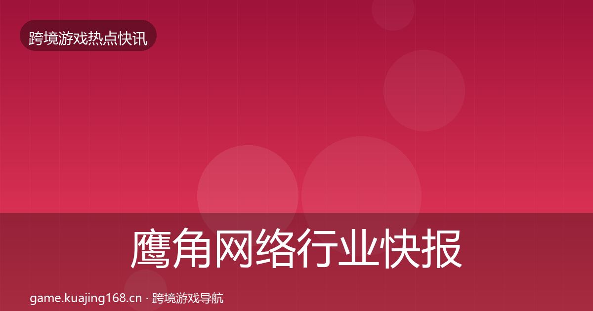 鹰角网络行业快报要点梳理·第1037篇