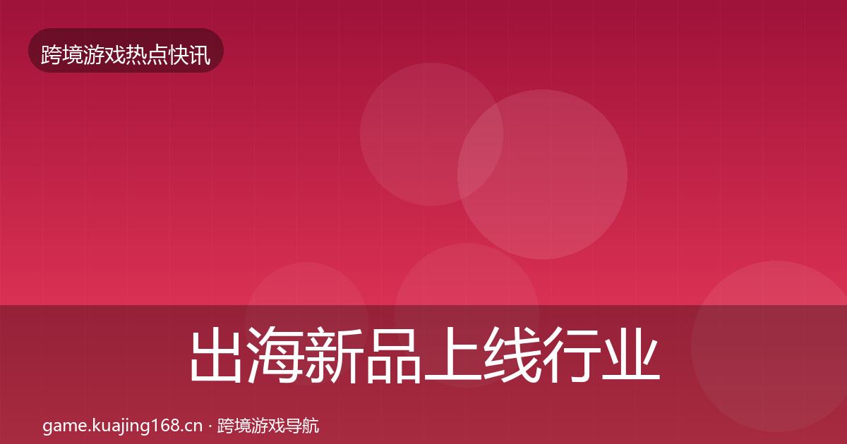 出海新品上线行业快报入门到进阶·第1038篇