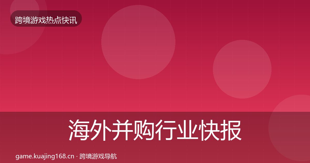 海外并购行业快报全攻略·第1039篇