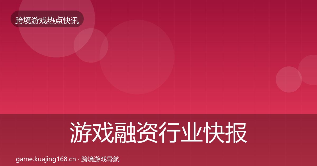 游戏融资行业快报实践指南·第1039篇