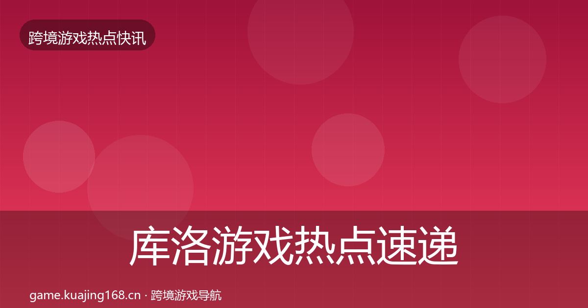 库洛游戏热点速递入门到进阶·第1042篇