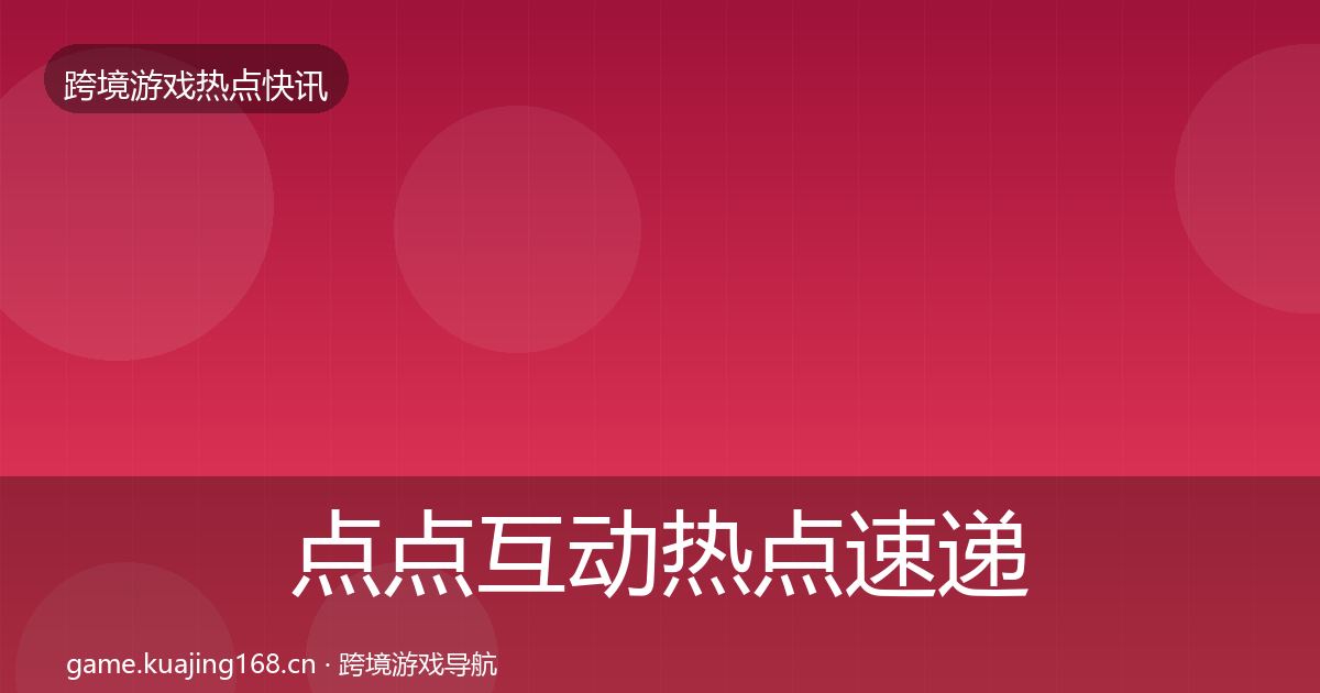点点互动热点速递全攻略·第1043篇