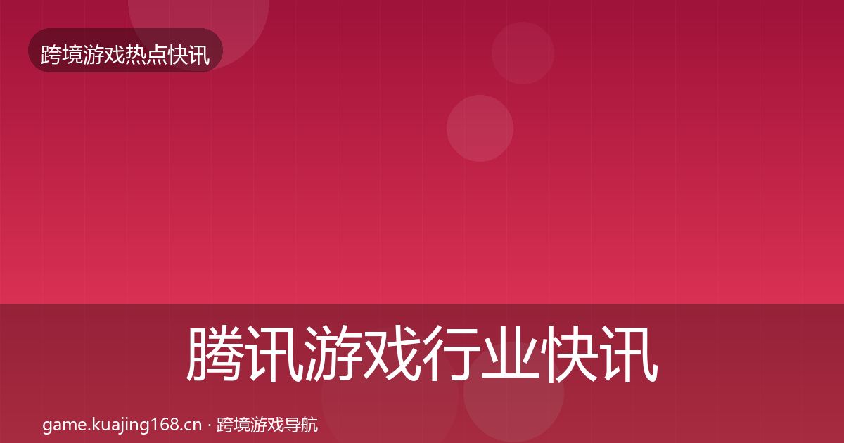 腾讯游戏行业快讯全攻略·第1046篇