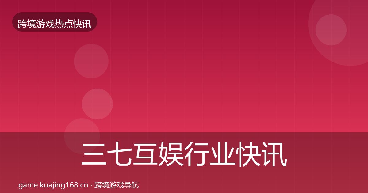 三七互娱行业快讯入门到进阶·第1046篇