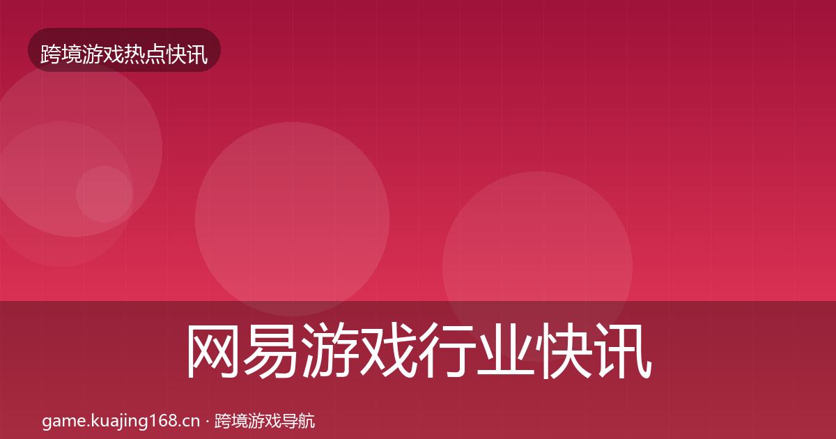 网易游戏行业快讯全攻略·第1047篇