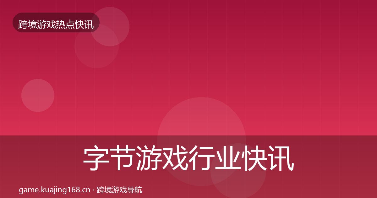 字节游戏行业快讯实践指南·第1047篇