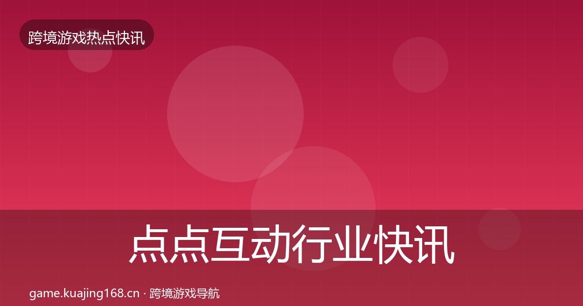 点点互动行业快讯全攻略·第1048篇