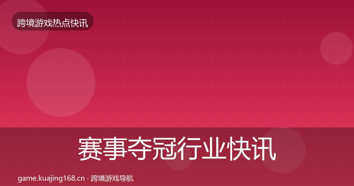 赛事夺冠行业快讯实践指南·第1050篇