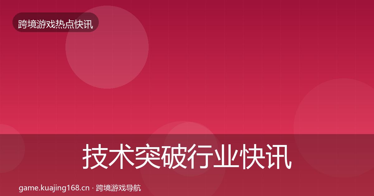 技术突破行业快讯要点梳理·第1050篇