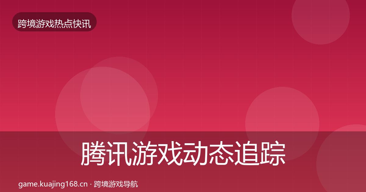 腾讯游戏动态追踪全攻略·第1051篇