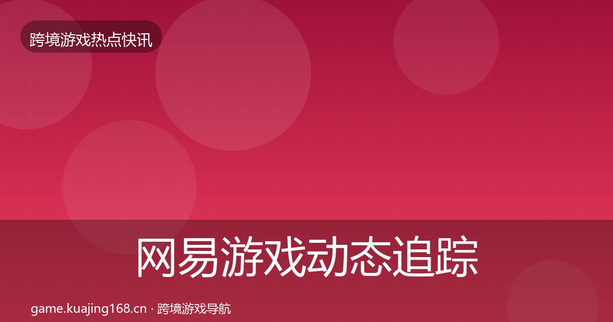 网易游戏动态追踪全攻略·第1052篇