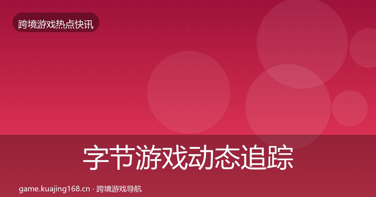 字节游戏动态追踪实践指南·第1052篇