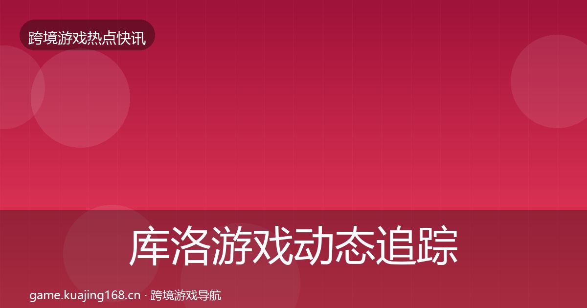 库洛游戏动态追踪入门到进阶·第1052篇