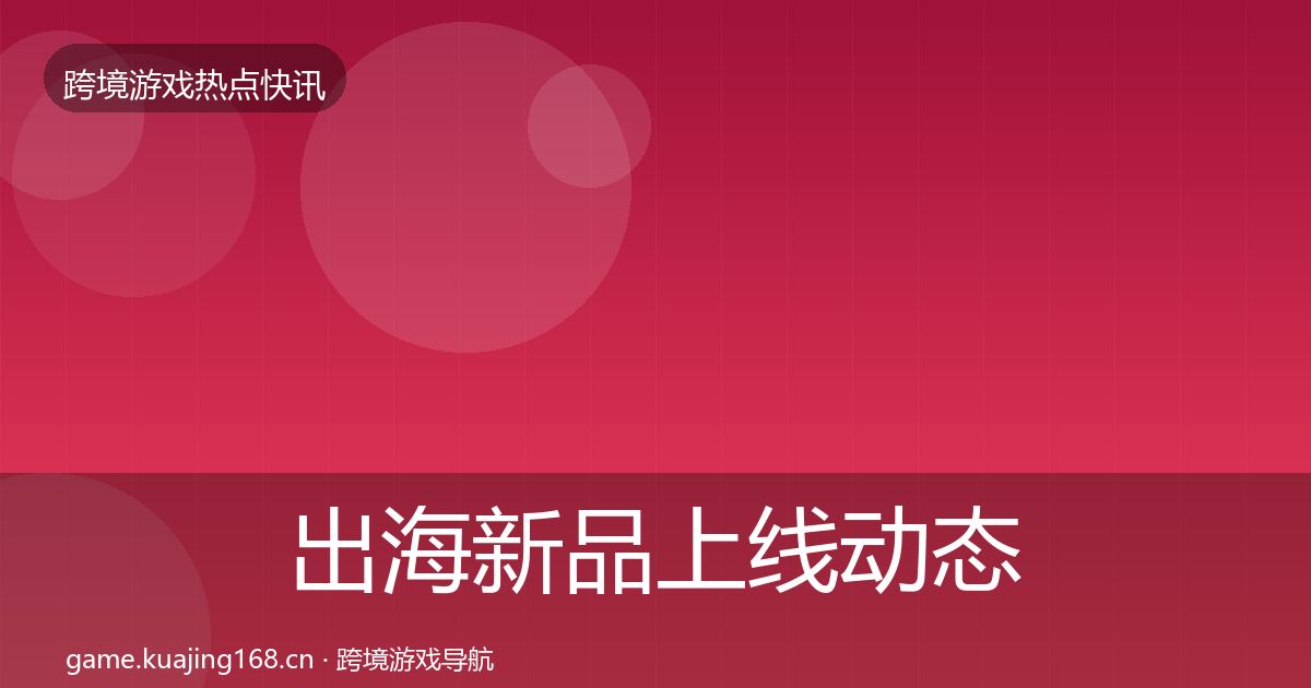 出海新品上线动态追踪入门到进阶·第1053篇