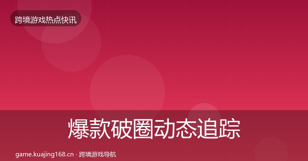 爆款破圈动态追踪全攻略·第1055篇