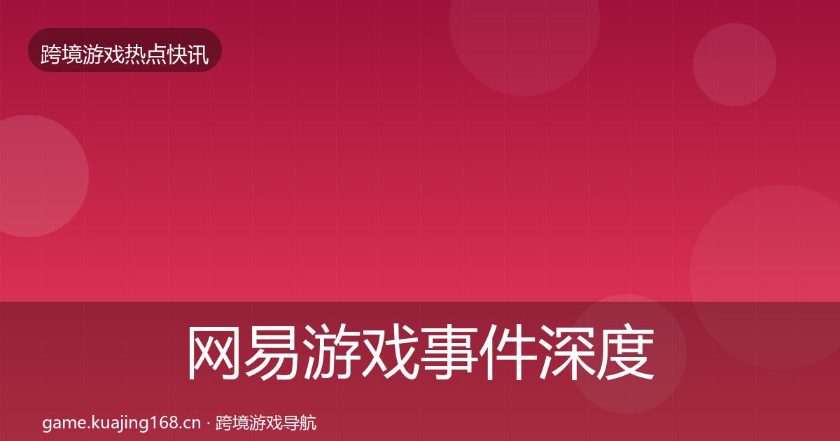 网易游戏事件深度解读全攻略·第1057篇