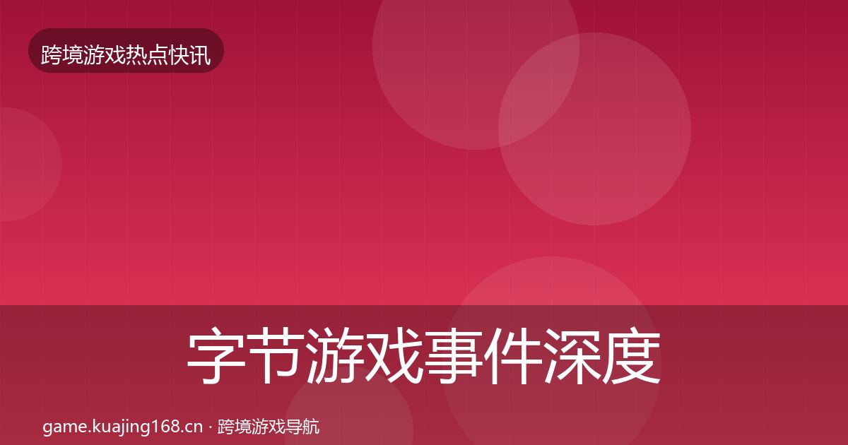 字节游戏事件深度解读实践指南·第1057篇