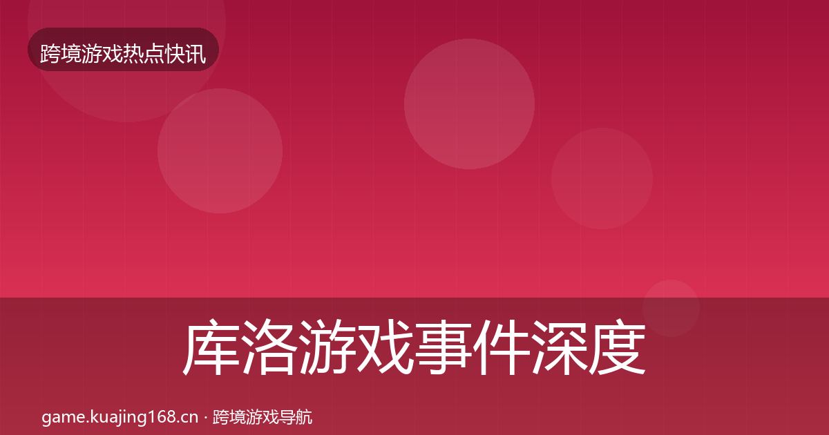 库洛游戏事件深度解读入门到进阶·第1057篇