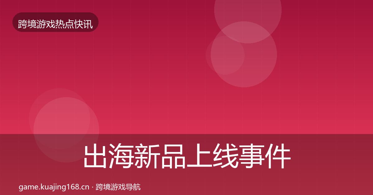 出海新品上线事件深度解读入门到进阶·第1058篇