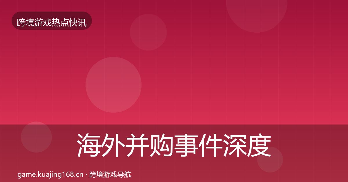 海外并购事件深度解读全攻略·第1059篇
