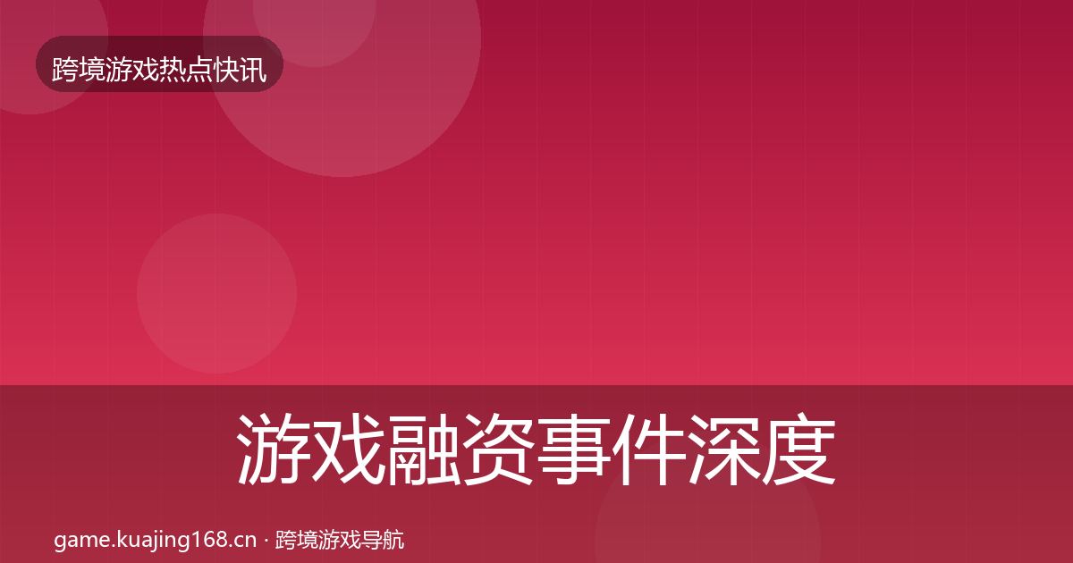 游戏融资事件深度解读实践指南·第1059篇