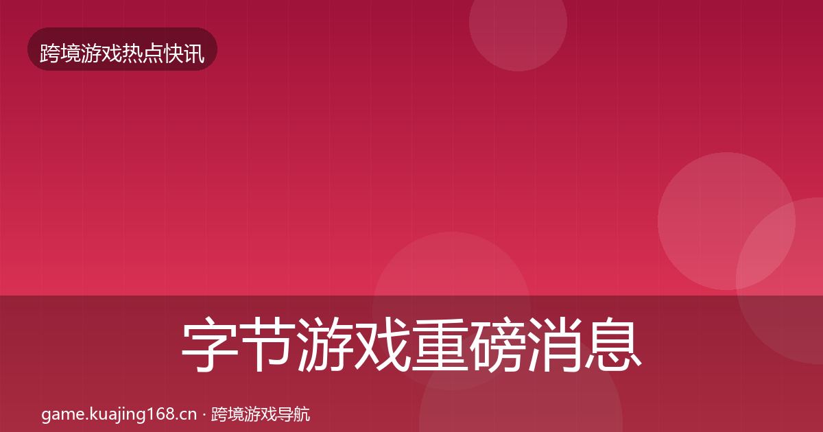 字节游戏重磅消息实践指南·第1062篇