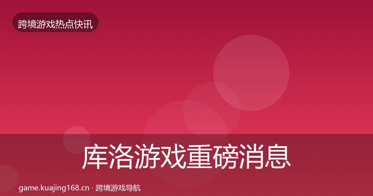库洛游戏重磅消息入门到进阶·第1062篇