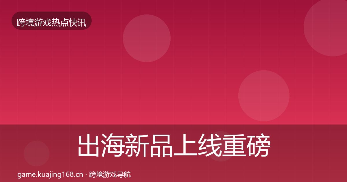 出海新品上线重磅消息入门到进阶·第1063篇