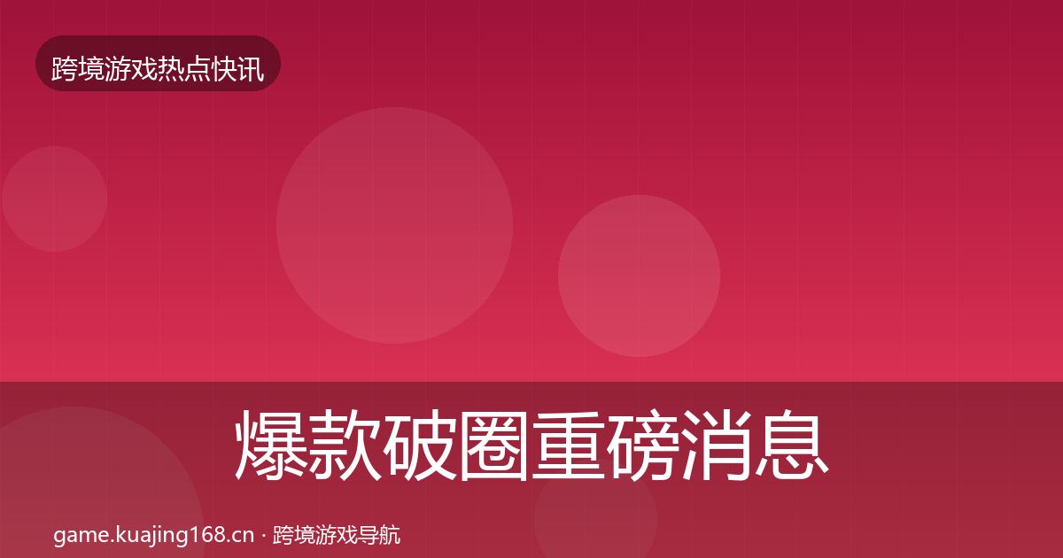 爆款破圈重磅消息全攻略·第1065篇