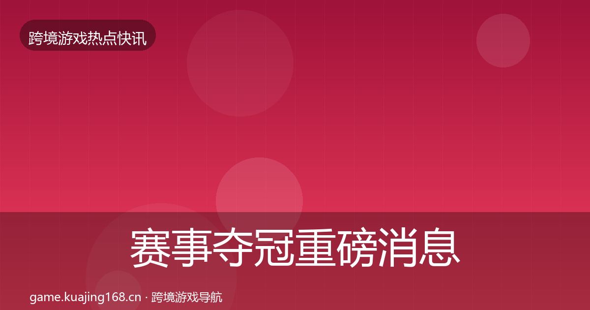 赛事夺冠重磅消息实践指南·第1065篇