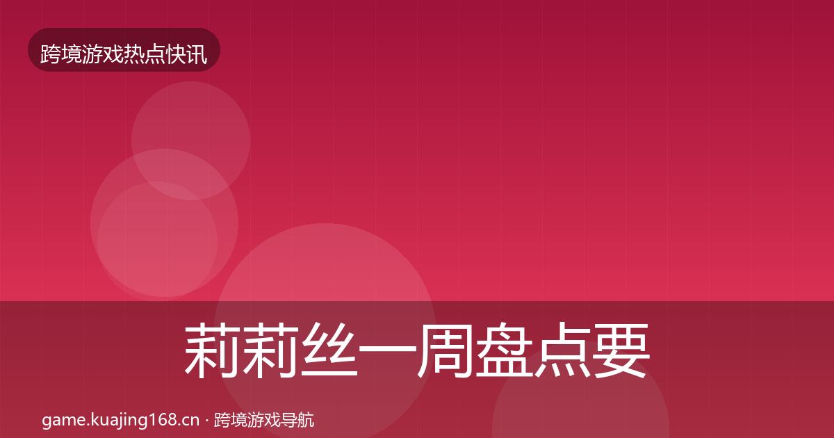 莉莉丝一周盘点要点梳理·第1066篇
