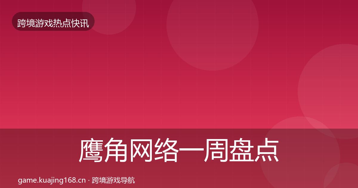 鹰角网络一周盘点要点梳理·第1067篇