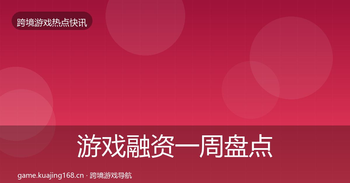 游戏融资一周盘点实践指南·第1069篇