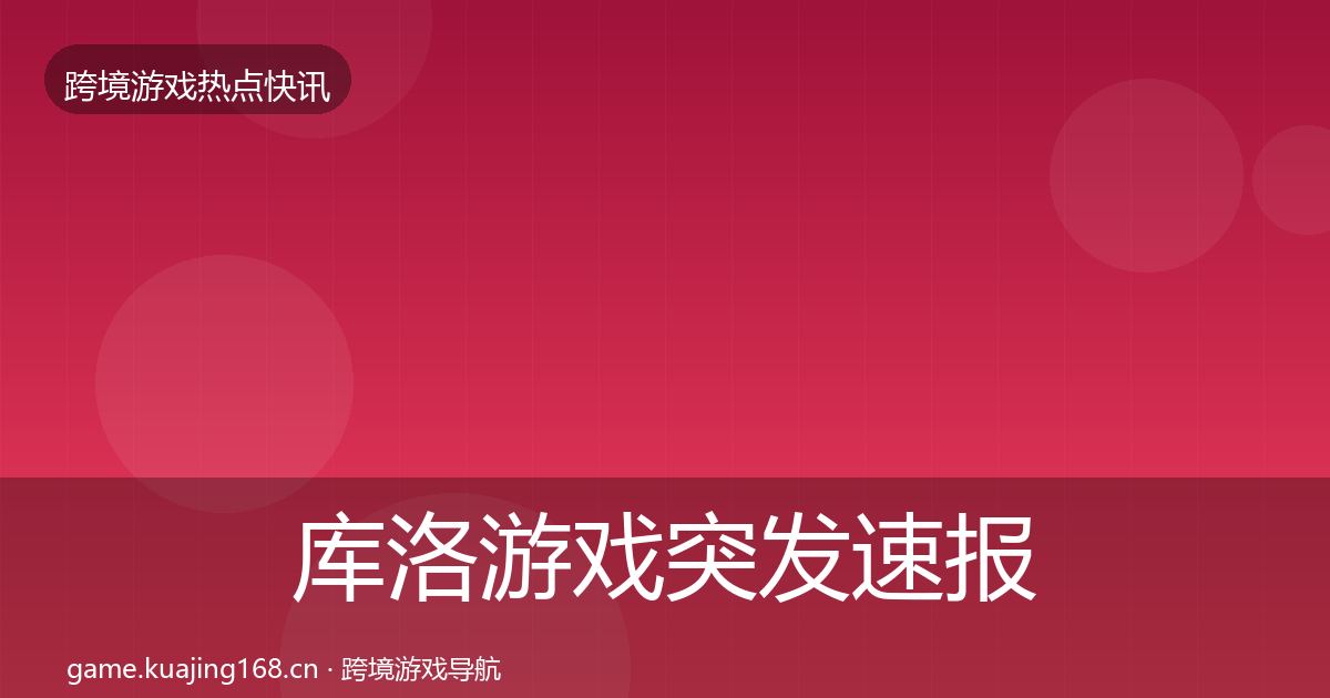 库洛游戏突发速报入门到进阶·第1072篇