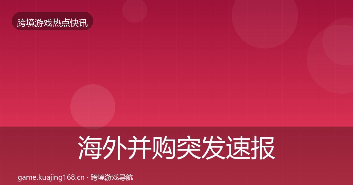 海外并购突发速报全攻略·第1074篇