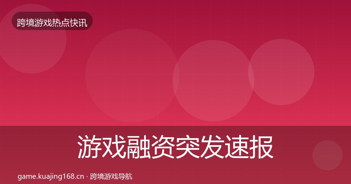 游戏融资突发速报实践指南·第1074篇