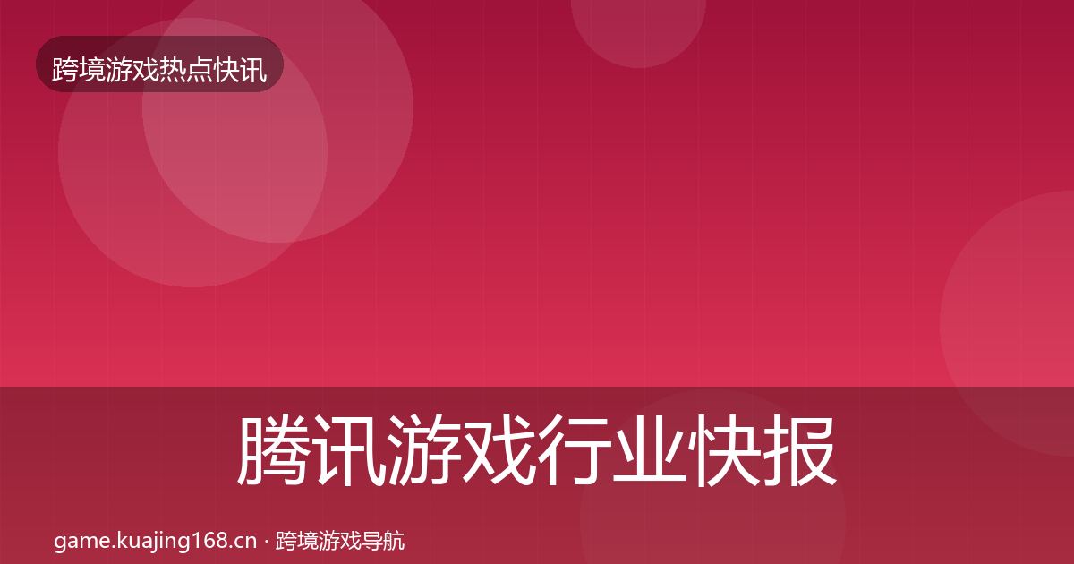 腾讯游戏行业快报全攻略·第1076篇