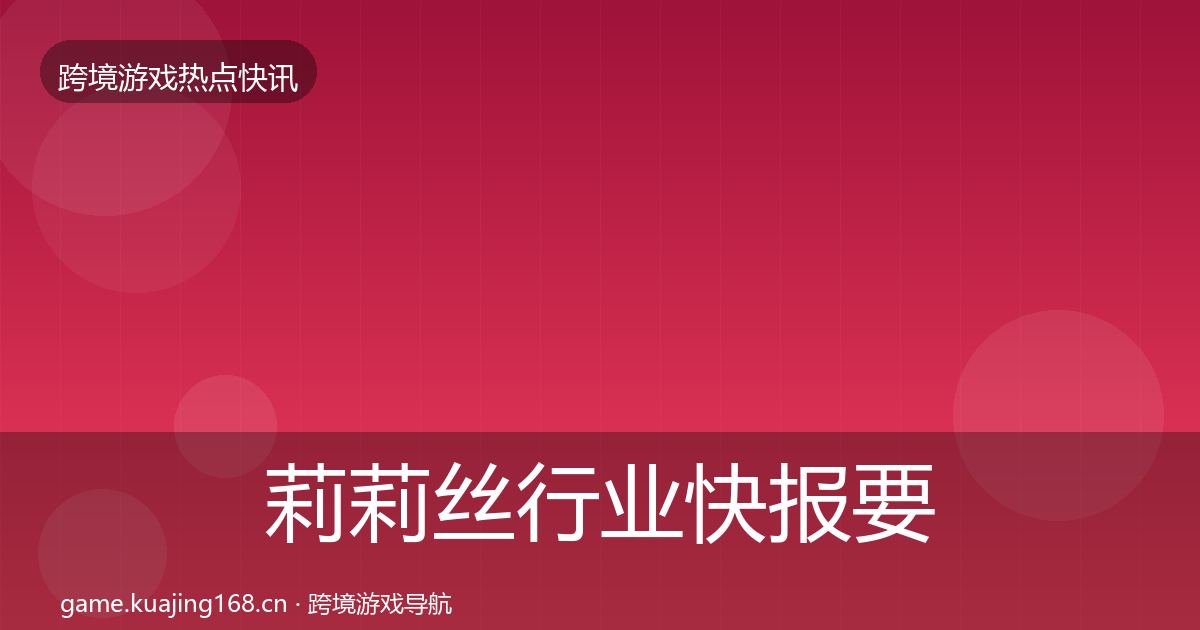 莉莉丝行业快报要点梳理·第1076篇