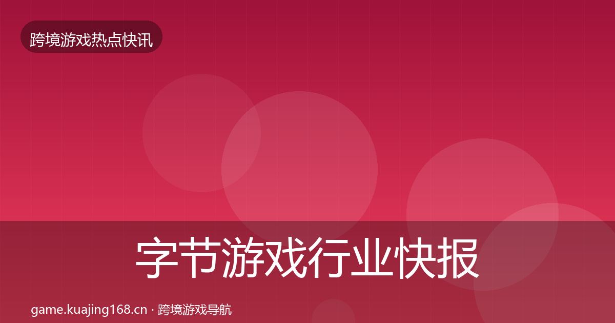 字节游戏行业快报实践指南·第1077篇
